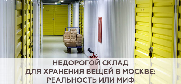 Недорогой склад для хранения вещей в Москве: реальность или миф